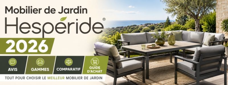 Mobilier de Jardin Hespéride 2026 Avis, Gammes, Comparatif et Guide d'Achat